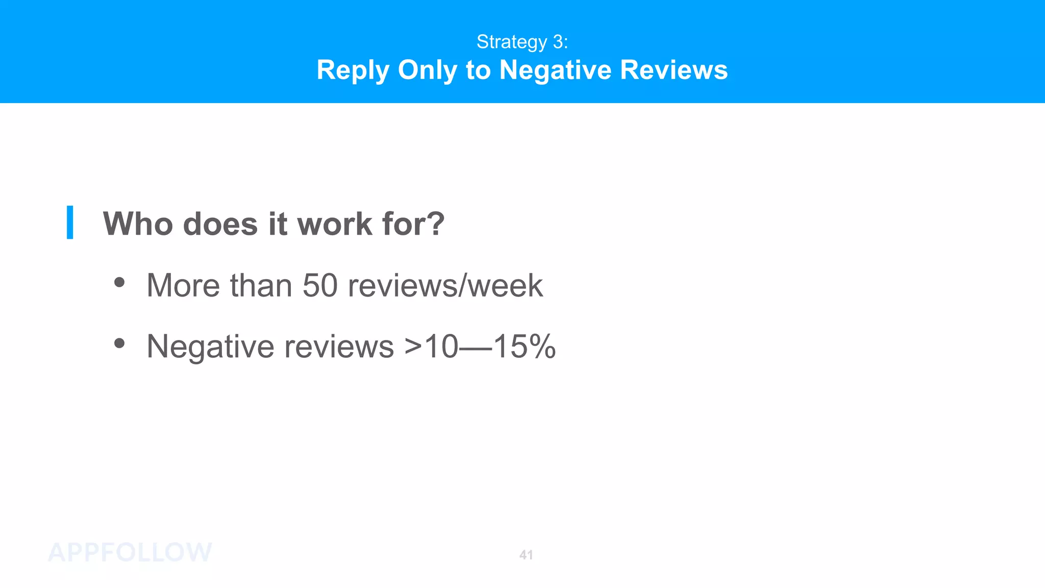 41
Strategy 3:
Reply Only to Negative Reviews
Who does it work for?
• More than 50 reviews/week
• Negative reviews >10—15%
 