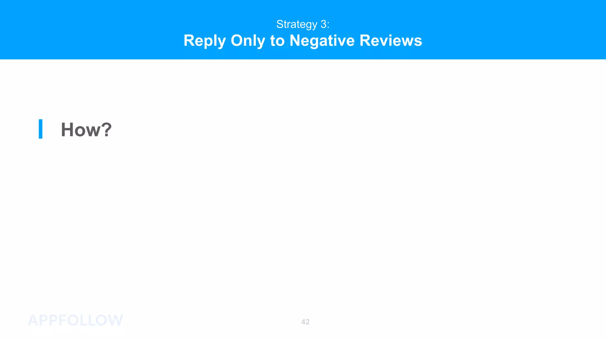 Strategy 3:
Reply Only to Negative Reviews
42
Strategy 3:
Reply Only to Negative Reviews
How?
 