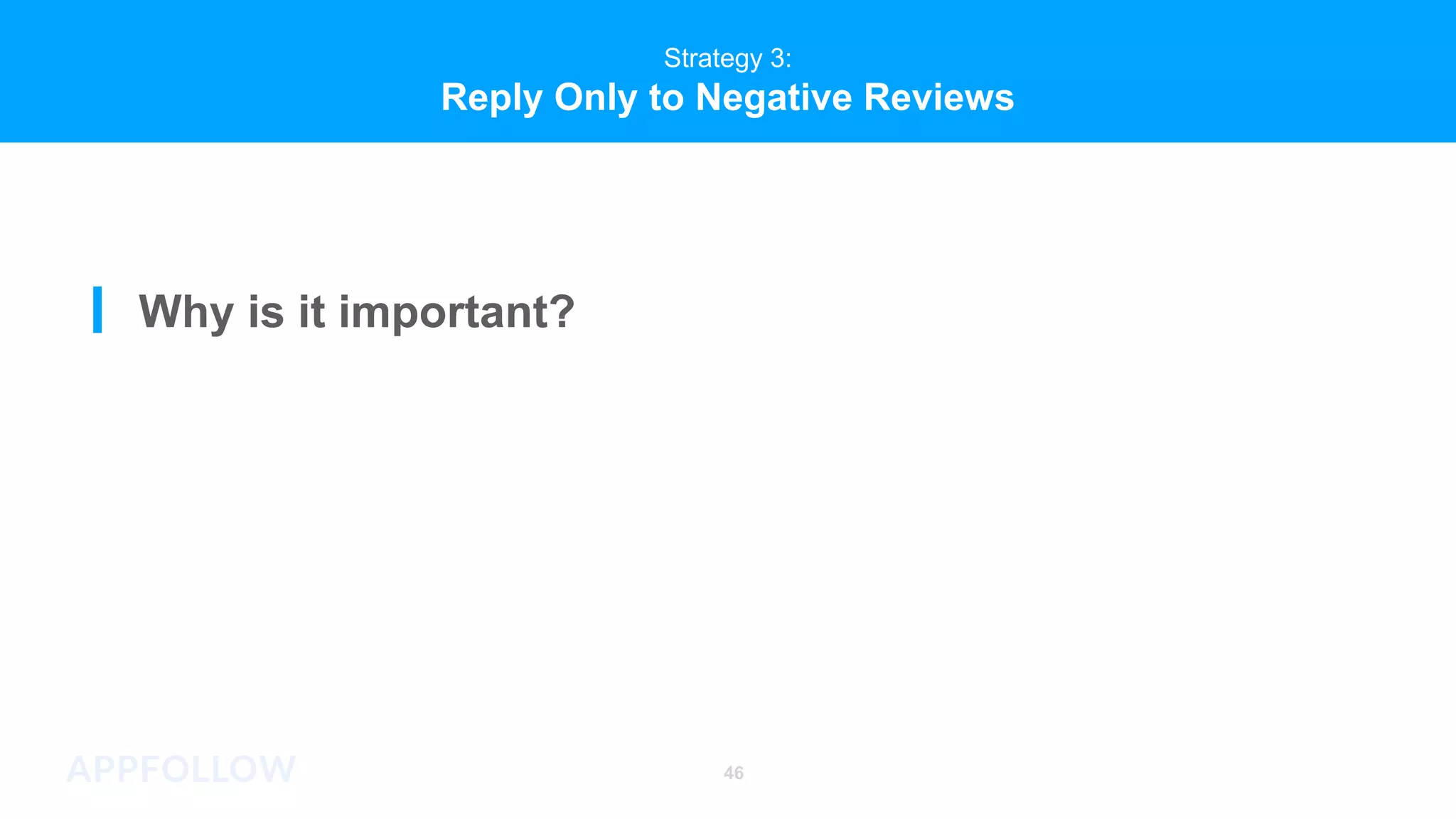 46
Strategy 3:
Reply Only to Negative Reviews
Why is it important?
 