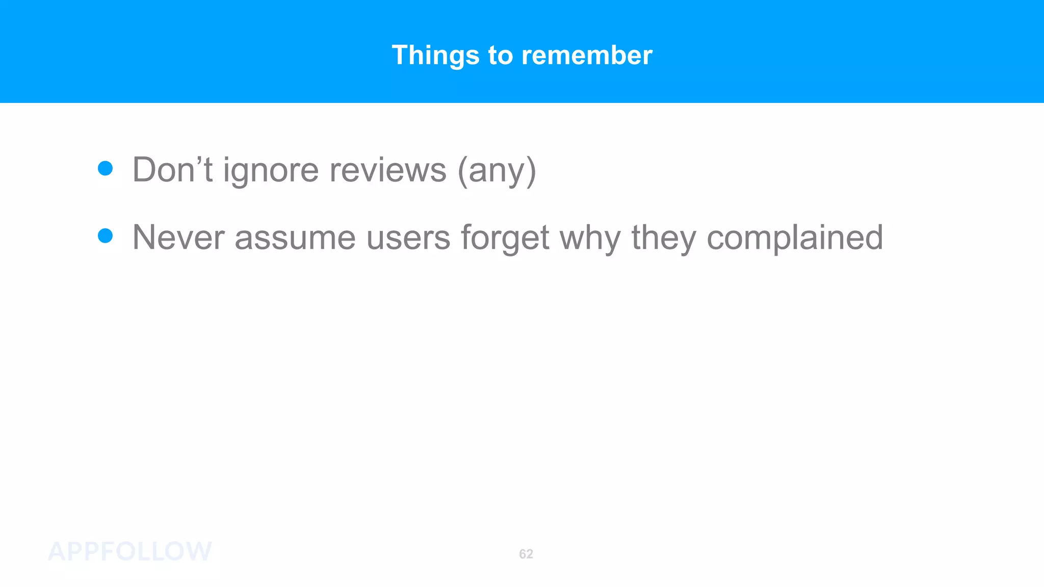 Never assume users forget why they complained
Don’t ignore reviews (any)
62
Things to remember
 