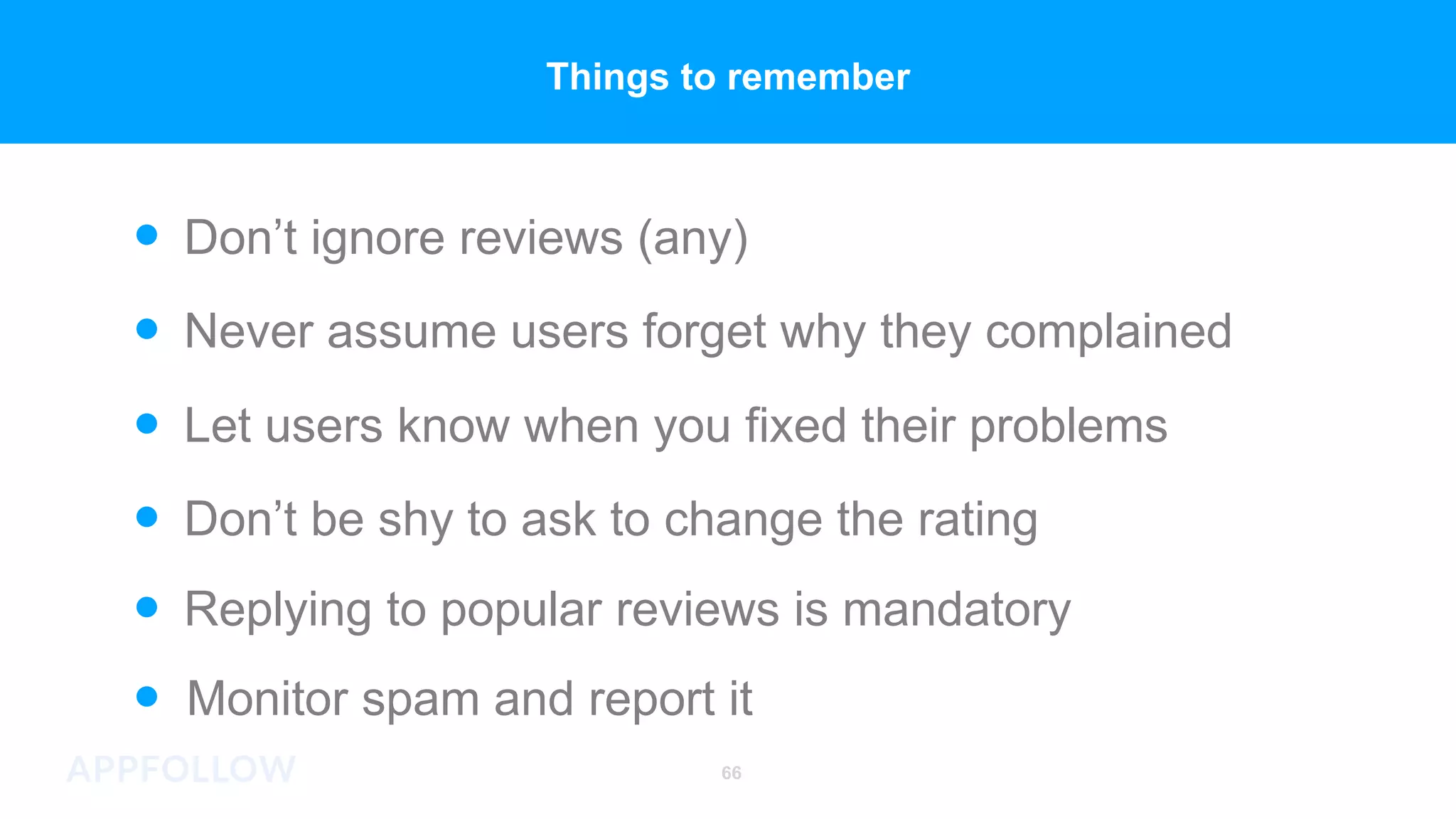 Monitor spam and report it
Replying to popular reviews is mandatory
Let users know when you fixed their problems
Never assume users forget why they complained
Don’t ignore reviews (any)
Don’t be shy to ask to change the rating
66
Things to remember
 