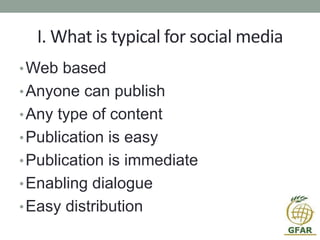 I. What is typical for social media
•Web based
•Anyone can publish
•Any type of content
•Publication is easy
•Publication is immediate
•Enabling dialogue
•Easy distribution
 