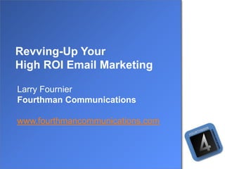 Revving-Up Your
High ROI Email Marketing

Larry Fournier
Fourthman Communications

www.fourthmancommunications.com
 