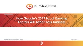 How Google’s 2017 Local Ranking
Factors Will Affect Your Business
marketing@surefirelocal.com 04/13/17
 