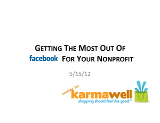 GETTING	
  THE	
  MOST	
  OUT	
  OF	
  
FACEBOOK	
  FOR	
  YOUR	
  NONPROFIT	
  
                5/15/12	
  	
  
 