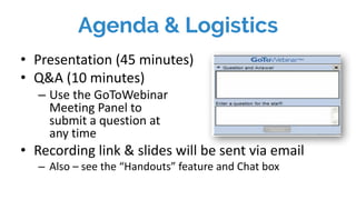 Agenda & Logistics
• Presentation	(45	minutes)
• Q&A	(10	minutes)
– Use	the	GoToWebinar
Meeting	Panel	to	
submit	a	questio...