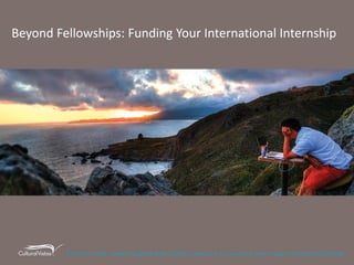 Beyond Fellowships: Funding Your International Internship 
 