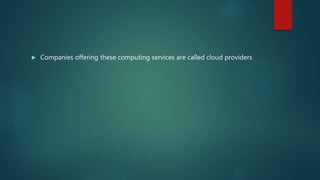  Companies offering these computing services are called cloud providers
 
