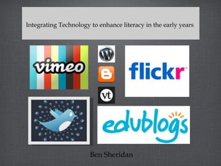 Integrating Technology to enhance literacy in the early years




                       Ben Sheridan
 
