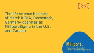 The life science business
of Merck KGaA, Darmstadt,
Germany operates as
MilliporeSigma in the U.S.
and Canada
 