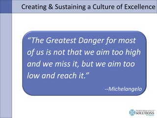 Creating & Sustaining a Culture of Excellence



 “The Greatest Danger for most
 of us is not that we aim too high
 and we...