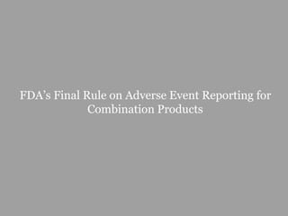 FDA’s Final Rule on Adverse Event Reporting for
Combination Products
 