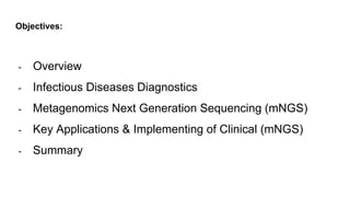 Objectives:
- Overview
- Infectious Diseases Diagnostics
- Metagenomics Next Generation Sequencing (mNGS)
- Key Applications & Implementing of Clinical (mNGS)
- Summary
 