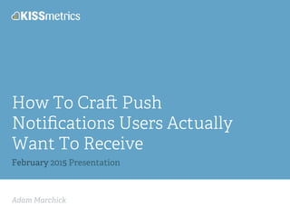 Adam Marchick
How To Cra Push
Notiﬁcations Users Actually
Want To Receive
February 2015 Presentation
 