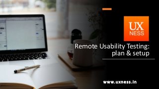 Remote Usability Testing:
plan & setup
www.uxness.in
 