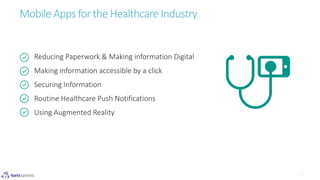 Mobile Apps for the Healthcare Industry
Reducing Paperwork & Making information Digital
Making information accessible by a click
Securing Information
Routine Healthcare Push Notifications
Using Augmented Reality
 