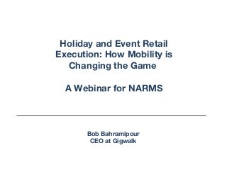 Holiday and Event Retail
Execution: How Mobility is
  Changing the Game

  A Webinar for NARMS



       Bob Bahramipour
        CEO at Gigwalk
 