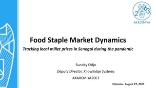 Food Staple Market Dynamics
Tracking local millet prices in Senegal during the pandemic
Sunday Odjo
Deputy Director, Knowledge Systems
AKADEMIYA2063
Cotonou - August 27, 2020
 