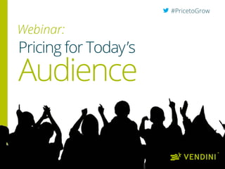 #PricetoGrow
Webinar:
Pricing for Today’s
Audience
 
