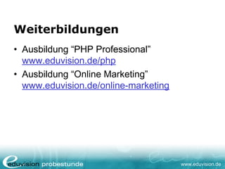 www.eduvision.de
Weiterbildungen
• Ausbildung “PHP Professional”
www.eduvision.de/php
• Ausbildung “Online Marketing”
www.eduvision.de/online-marketing
 