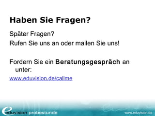 www.eduvision.de
Haben Sie Fragen?
Später Fragen?
Rufen Sie uns an oder mailen Sie uns!
Fordern Sie ein Beratungsgespräch an
unter:
www.eduvision.de/callme
 