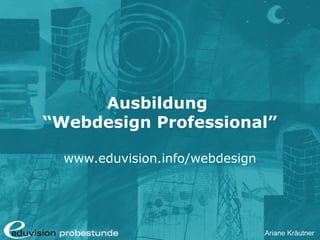 Ariane Kräutner
Ausbildung
“Webdesign Professional”
www.eduvision.info/webdesign
 