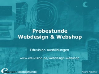 Ariane Kräutner
Probestunde
Webdesign & Webshop
Eduvision Ausbildungen
www.eduvision.de/webdesign-webshop
 