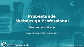 Ariane Kräutner
Probestunde
Webdesign Professional
Eduvision Ausbildung
www.eduvision.de/webdesign
 