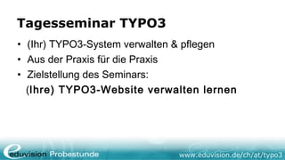 www.eduvision.de/typo3
Tagesseminar TYPO3
• (Ihr) TYPO3-System verwalten & pflegen
• Aus der Praxis für die Praxis
• Ziels...