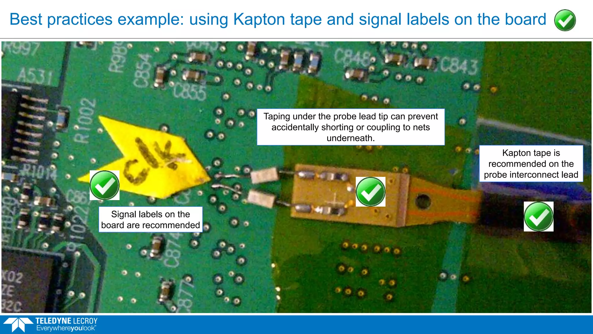 Best practices example: using Kapton tape and signal labels on the board
Signal labels on the
board are recommended
Kapton tape is
recommended on the
probe interconnect lead
Taping under the probe lead tip can prevent
accidentally shorting or coupling to nets
underneath.
 