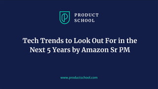 www.productschool.com
Tech Trends to Look Out For in the
Next 5 Years by Amazon Sr PM
 