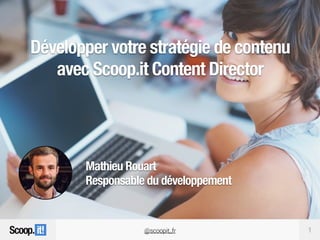 1@scoopit_fr
Développer votre stratégie de contenu
avec Scoop.it Content Director
Mathieu Rouart
Responsable du développement
 
