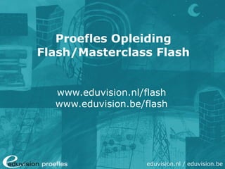Proefles Opleiding Flash/Masterclass Flash www.eduvision.nl/flash www.eduvision.be/flash 