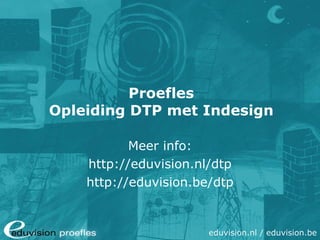 Proefles Opleiding DTP met Indesign Meer info: http://eduvision.nl/dtp http://eduvision.be/dtp 