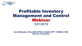 Profitable Inventory
Management and Control
Webinar
3/21/2019
David Millington, M.Sc.QSM, NPDP, CL6σBB, SPP℠, SPSM3®, CM®
Director of Education
 