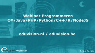 Arjan Burger
Webinar Programmeren
C#/Java/PHP/Python/C++/R/NodeJS
eduvision.nl / eduvision.be
 
