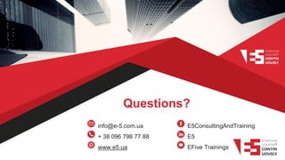 Questions?
info@e-5.com.ua
+ 38 096 798 77 88
www.e5.ua
E5ConsultingAndTraining
E5
EFive Trainings
 