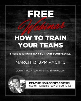 FREE
HOW TO TRAIN
YOUR TEAMS
Webinar
FEATURING ROBERT CORNISH
CEO OF RICHTER GROUP OF COMPANIES
THERE IS A RIGHT WAY TO TRAIN YOUR PEOPLE.
SIGN UP NOW AT WWW.RICHTERTRAINING.COM
MARCH 13, 8PM PACIFIC
 