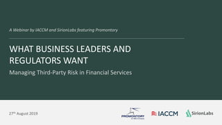 © 2012-17 SirionLabs Pte. Ltd. The contents of this presentation are proprietary and confidential.
WHAT BUSINESS LEADERS AND
REGULATORS WANT
Managing Third-Party Risk in Financial Services
A Webinar by IACCM and SirionLabs featuring Promontory
27th August 2019
 