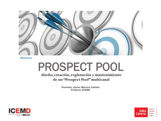 PROSPECT POOLdiseño, creación, explotación y mantenimiento
de un “Prospect Pool” multicanal
Webinar
Ponente: Javier Moreno Zabala
Profesor ICEMD
 
