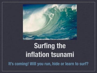 Surﬁng the
          inﬂation tsunami
It’s coming! Will you run, hide or learn to surf?
 