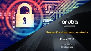 Protección al extremo con Aruba
Enero 2019
Jordi Garcia
Toni Gonzalez
 