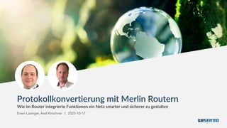 Protokollkonvertierung mit Merlin Routern
Wie im Router integrierte Funktionen ein Netz smarter und sicherer zu gestalten
Erwin Lasinger, Axel Kirschner I 2023-10-17
 