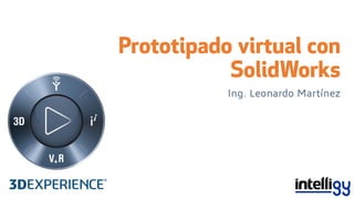 Prototipado virtual con
SolidWorks
Ing. Leonardo Martínez
 