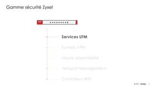 7© 2017
Gamme sécurité Zyxel
Services UTM
Tunnels VPN
Haute disponibilité
Hotspot Management
Contrôleur WiFi
 
