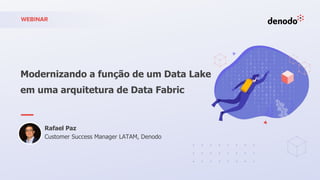 Modernizando a função de um Data Lake
em uma arquitetura de Data Fabric
WEBINAR
Rafael Paz
Customer Success Manager LATAM, Denodo
 
