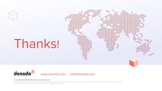 Thanks!
www.denodo.com info@denodo.com
© Copyright Denodo Technologies. All rights reserved
Unless otherwise speciﬁed, no part of this PDF ﬁle may be reproduced or utilized in any for or by any means, electronic or mechanical, including photocopying and
microﬁlm, without prior the written authorization from Denodo Technologies.
 