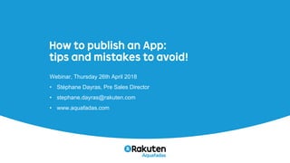 How to publish an App:
tips and mistakes to avoid!
Webinar, Thursday 26th April 2018
• Stéphane Dayras, Pre Sales Director
• stephane.dayras@rakuten.com
• www.aquafadas.com
 