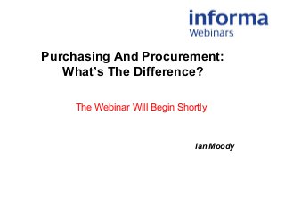 Purchasing And Procurement:
What’s The Difference?
Ian Moody
The Webinar Will Begin Shortly
 