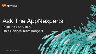 Ask The AppNexperts
1 AppNexus Inc. — Confidential
Push Play on Video
Data Science Team Analysis
 